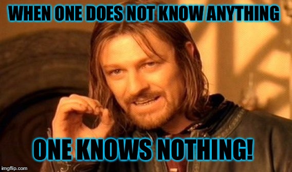 One Does Not Simply | WHEN ONE DOES NOT KNOW ANYTHING; ONE KNOWS NOTHING! | image tagged in memes,one does not simply | made w/ Imgflip meme maker