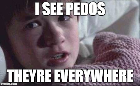 I See Dead People | I SEE PEDOS; THEYRE EVERYWHERE | image tagged in memes,i see dead people | made w/ Imgflip meme maker