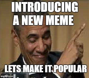 INTRODUCING; A NEW MEME; LETS MAKE IT POPULAR | image tagged in obama | made w/ Imgflip meme maker