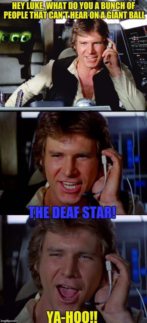 A template DashHopes gave me for an idea, A fixed version thanks to Corella_Lachance for giving me a Correction :) | HEY LUKE, WHAT DO YOU A BUNCH OF PEOPLE THAT CAN'T HEAR ON A GIANT BALL; THE DEAF STAR! YA-HOO!! | image tagged in bad pun han solo,star wars,deaf star,death star,dashhopes | made w/ Imgflip meme maker