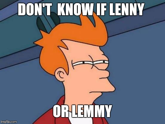 Futurama Fry Meme | DON'T  KNOW IF LENNY OR LEMMY | image tagged in memes,futurama fry | made w/ Imgflip meme maker