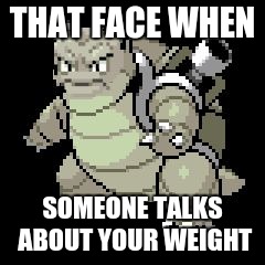This is me | THAT FACE WHEN; SOMEONE TALKS ABOUT YOUR WEIGHT | image tagged in that face | made w/ Imgflip meme maker