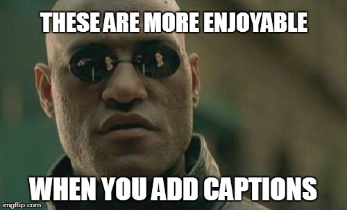 Matrix Morpheus Meme | THESE ARE MORE ENJOYABLE WHEN YOU ADD CAPTIONS | image tagged in memes,matrix morpheus | made w/ Imgflip meme maker