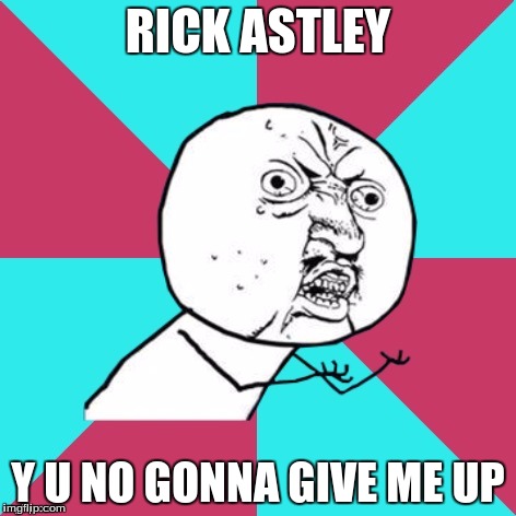 y u no music | RICK ASTLEY; Y U NO GONNA GIVE ME UP | image tagged in y u no music | made w/ Imgflip meme maker