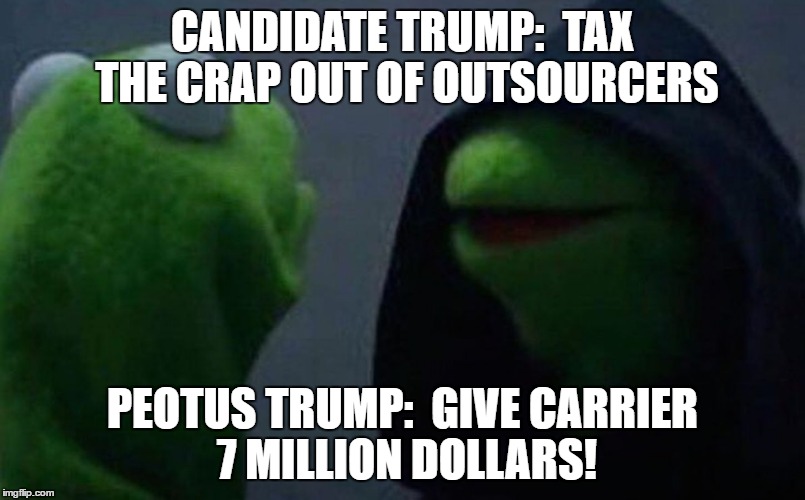Evil Kermit  | CANDIDATE TRUMP:  TAX THE CRAP OUT OF OUTSOURCERS; PEOTUS TRUMP:  GIVE CARRIER 7 MILLION DOLLARS! | image tagged in evil kermit | made w/ Imgflip meme maker