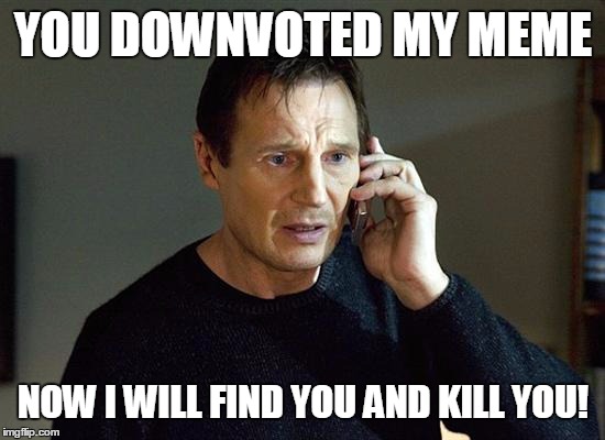 Liam Neeson Taken 2 | YOU DOWNVOTED MY MEME; NOW I WILL FIND YOU AND KILL YOU! | image tagged in memes,liam neeson taken 2 | made w/ Imgflip meme maker