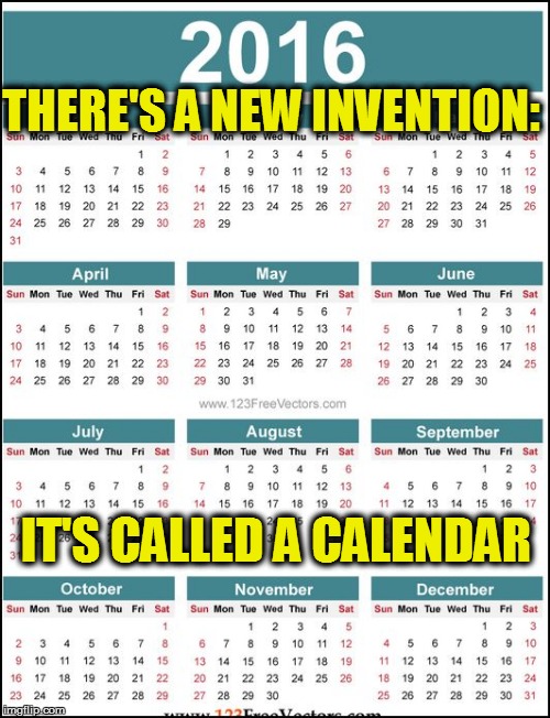 THERE'S A NEW INVENTION: IT'S CALLED A CALENDAR | made w/ Imgflip meme maker