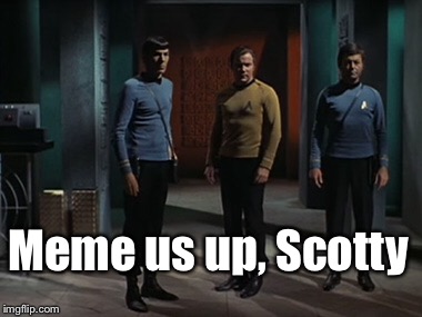Captain's log 2016.335 | Meme us up, Scotty | image tagged in memes,star trek,meme episodes | made w/ Imgflip meme maker