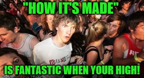 Sudden Clarity Clarence | "HOW IT'S MADE"; IS FANTASTIC WHEN YOUR HIGH! | image tagged in memes,sudden clarity clarence | made w/ Imgflip meme maker