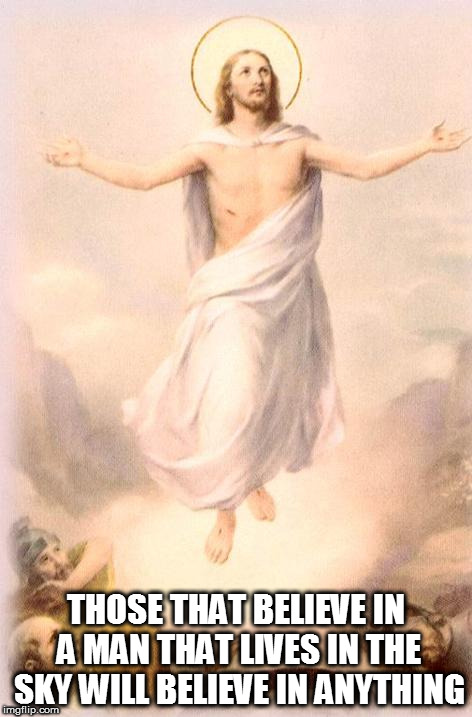 Jesus rising | THOSE THAT BELIEVE IN A MAN THAT LIVES IN THE SKY WILL BELIEVE IN ANYTHING | image tagged in jesus rising,story time jesus,fake,false,lies,stupid people | made w/ Imgflip meme maker