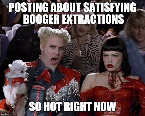 Mugatu So Hot Right Now Meme | POSTING ABOUT SATISFYING BOOGER EXTRACTIONS; SO HOT RIGHT NOW | image tagged in memes,mugatu so hot right now | made w/ Imgflip meme maker