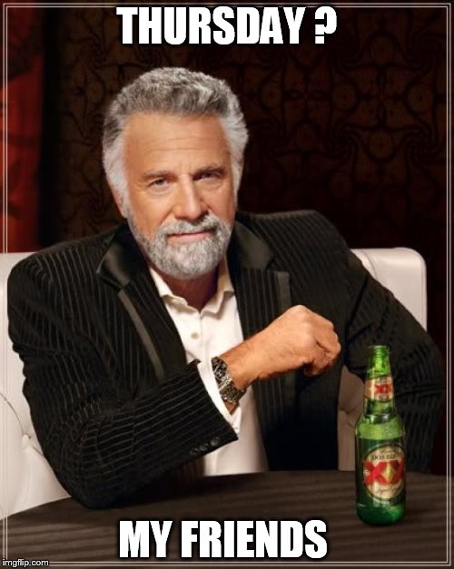 The Most Interesting Man In The World | THURSDAY ? MY FRIENDS | image tagged in memes,the most interesting man in the world | made w/ Imgflip meme maker