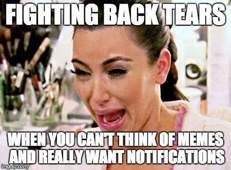 Da Struggal Bah Reahl | FIGHTING BACK TEARS; WHEN YOU CAN'T THINK OF MEMES AND REALLY WANT NOTIFICATIONS | image tagged in kim kardashian,kim kardashian crying,notifications,tears,memes,the struggle is real | made w/ Imgflip meme maker