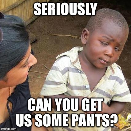 Cuban Pants Crisis | SERIOUSLY; CAN YOU GET US SOME PANTS? | image tagged in memes,third world skeptical kid,fidel castro,funny memes,dictator,communism | made w/ Imgflip meme maker