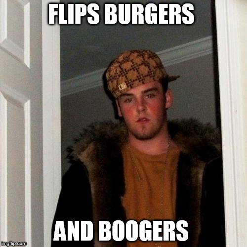 Scumbag Steve Meme | FLIPS BURGERS; AND BOOGERS | image tagged in memes,scumbag steve | made w/ Imgflip meme maker