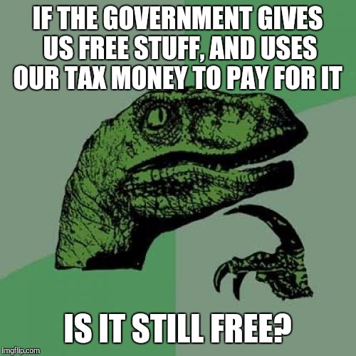 Who pays for free government benefits? | IF THE GOVERNMENT GIVES US FREE STUFF, AND USES OUR TAX MONEY TO PAY FOR IT; IS IT STILL FREE? | image tagged in memes,philosoraptor | made w/ Imgflip meme maker