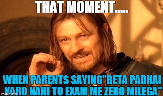 One Does Not Simply | THAT MOMENT..... WHEN PARENTS SAYING''BETA PADHAI KARO NAHI TO EXAM ME ZERO MILEGA'' | image tagged in memes,one does not simply | made w/ Imgflip meme maker