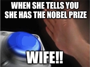 Blank Nut Button Meme | WHEN SHE TELLS YOU SHE HAS THE NOBEL PRIZE; WIFE!! | image tagged in blank nut button | made w/ Imgflip meme maker