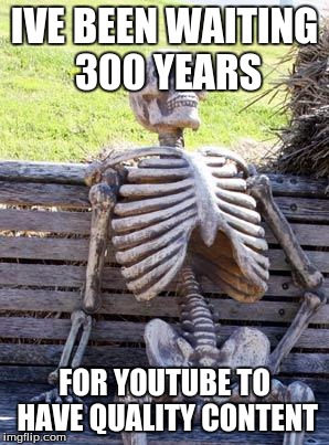 Waiting Skeleton | IVE BEEN WAITING 300 YEARS; FOR YOUTUBE TO HAVE QUALITY CONTENT | image tagged in memes,waiting skeleton | made w/ Imgflip meme maker