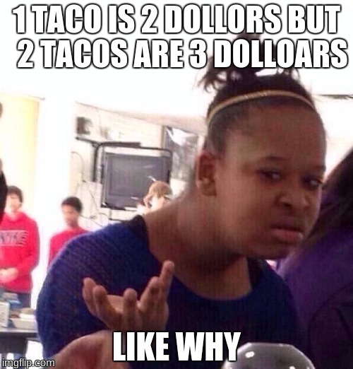 Black Girl Wat Meme | 1 TACO IS 2 DOLLORS BUT  2 TACOS ARE 3 DOLLOARS; LIKE WHY | image tagged in memes,black girl wat | made w/ Imgflip meme maker