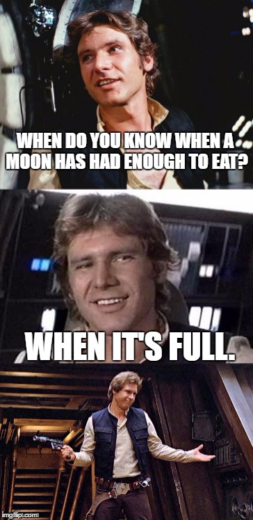 Bad pun Han Solo | WHEN DO YOU KNOW WHEN A MOON HAS HAD ENOUGH TO EAT? WHEN IT'S FULL. | image tagged in bad pun han solo | made w/ Imgflip meme maker