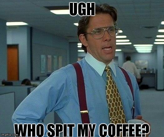 That Would Be Great Meme | UGH; WHO SPIT MY COFFEE? | image tagged in memes,that would be great | made w/ Imgflip meme maker