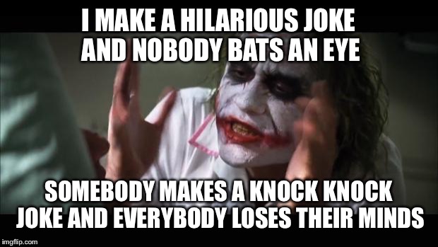 And everybody loses their minds Meme | I MAKE A HILARIOUS JOKE  AND NOBODY BATS AN EYE; SOMEBODY MAKES A KNOCK KNOCK JOKE AND EVERYBODY LOSES THEIR MINDS | image tagged in memes,and everybody loses their minds | made w/ Imgflip meme maker