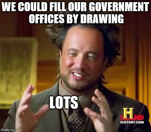 Ancient Aliens Meme | WE COULD FILL OUR GOVERNMENT OFFICES BY DRAWING LOTS | image tagged in memes,ancient aliens | made w/ Imgflip meme maker