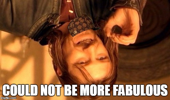 One Does Not Simply | COULD NOT BE MORE FABULOUS | image tagged in memes,one does not simply,scumbag | made w/ Imgflip meme maker