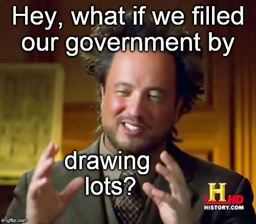  
This might be a goofball idea, but what if it WORKS? | Hey, what if we filled our government by; drawing lots? | image tagged in memes,ancient aliens,american politics,everybody think of a number,luck of the draw | made w/ Imgflip meme maker