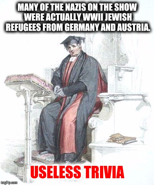 MANY OF THE NAZIS ON THE SHOW WERE ACTUALLY WWII JEWISH REFUGEES FROM GERMANY AND AUSTRIA. USELESS TRIVIA | made w/ Imgflip meme maker