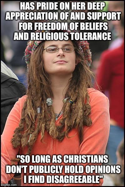 College Liberal | HAS PRIDE ON HER DEEP APPRECIATION OF AND SUPPORT FOR FREEDOM OF BELIEFS AND RELIGIOUS TOLERANCE; "SO LONG AS CHRISTIANS DON'T PUBLICLY HOLD OPINIONS I FIND DISAGREEABLE" | image tagged in memes,college liberal | made w/ Imgflip meme maker