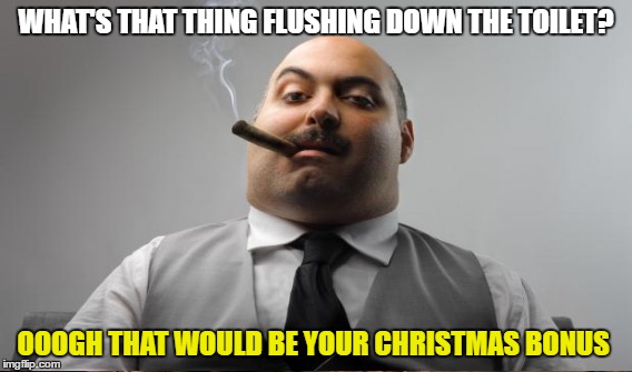 WHAT'S THAT THING FLUSHING DOWN THE TOILET? OOOGH THAT WOULD BE YOUR CHRISTMAS BONUS | made w/ Imgflip meme maker