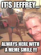 craigslist casual encounters... | IT'S JEFFREY... ALWAYS HERE WITH A MEME SMILE !!! | image tagged in craigslist casual encounters | made w/ Imgflip meme maker