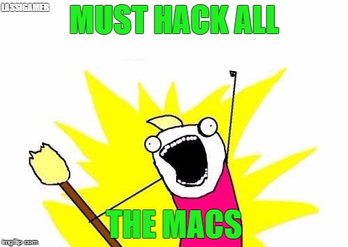 X All The Y | LASSIGAMER; MUST HACK ALL; THE MACS | image tagged in memes,x all the y | made w/ Imgflip meme maker