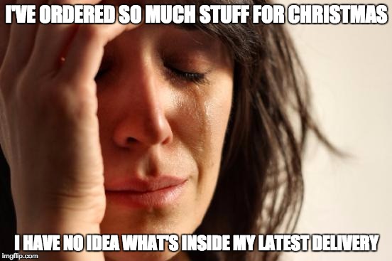 First World Problems | I'VE ORDERED SO MUCH STUFF FOR CHRISTMAS; I HAVE NO IDEA WHAT'S INSIDE MY LATEST DELIVERY | image tagged in memes,first world problems | made w/ Imgflip meme maker