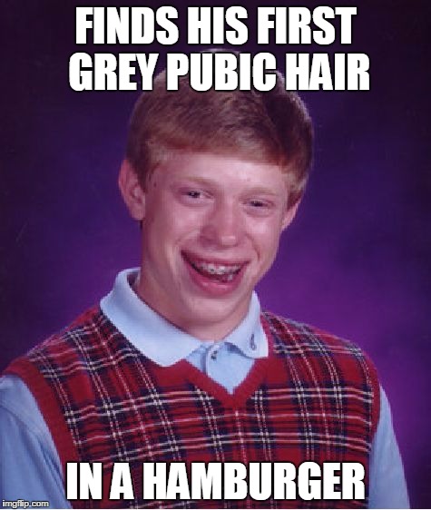 Bad Luck Brian Meme | FINDS HIS FIRST GREY PUBIC HAIR; IN A HAMBURGER | image tagged in memes,bad luck brian | made w/ Imgflip meme maker