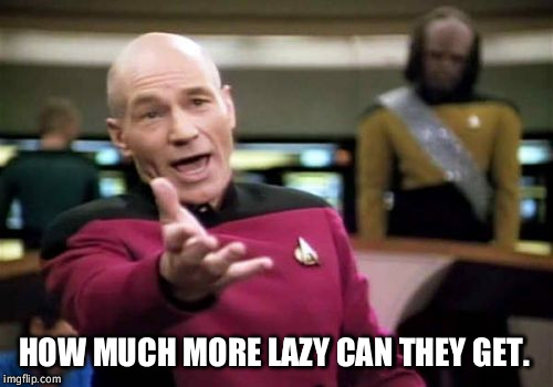 Picard Wtf Meme | HOW MUCH MORE LAZY CAN THEY GET. | image tagged in memes,picard wtf | made w/ Imgflip meme maker