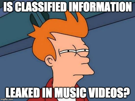Futurama Fry | IS CLASSIFIED INFORMATION; LEAKED IN MUSIC VIDEOS? | image tagged in memes,futurama fry | made w/ Imgflip meme maker