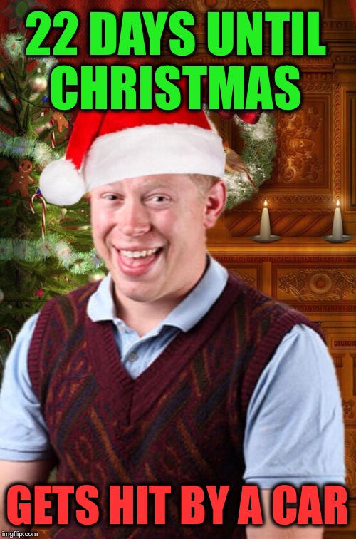 Countdown to Christmas: the Bad Luck Brian edition. Thanks to DashHopes for the inspiration! | 22 DAYS UNTIL CHRISTMAS; GETS HIT BY A CAR | image tagged in blb christmas,bad luck brian,christmas,memes | made w/ Imgflip meme maker
