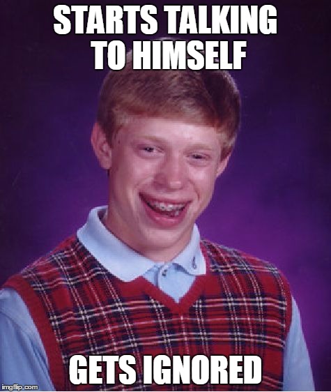 Bad Luck Brian Meme | STARTS TALKING TO HIMSELF; GETS IGNORED | image tagged in memes,bad luck brian | made w/ Imgflip meme maker