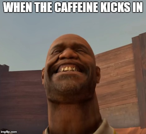 WHEN THE CAFFEINE KICKS IN | image tagged in caffeine | made w/ Imgflip meme maker