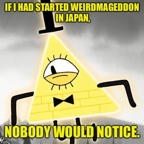 IF I HAD STARTED WEIRDMAGEDDON IN JAPAN, NOBODY WOULD NOTICE. | made w/ Imgflip meme maker