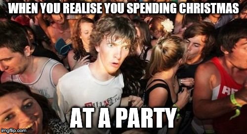 Sudden Clarity Clarence | WHEN YOU REALISE YOU SPENDING CHRISTMAS; AT A PARTY | image tagged in memes,sudden clarity clarence | made w/ Imgflip meme maker