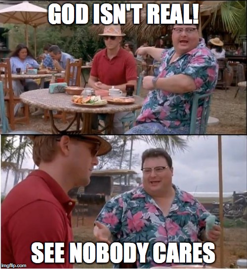 See Nobody Cares Meme |  GOD ISN'T REAL! SEE NOBODY CARES | image tagged in memes,see nobody cares | made w/ Imgflip meme maker