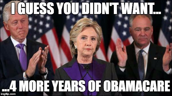 Hillary Loses! |  I GUESS YOU DIDN'T WANT... ...4 MORE YEARS OF OBAMACARE | image tagged in hillary loses,obamacare | made w/ Imgflip meme maker