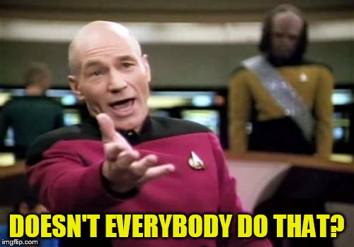 Picard Wtf Meme | DOESN'T EVERYBODY DO THAT? | image tagged in memes,picard wtf | made w/ Imgflip meme maker