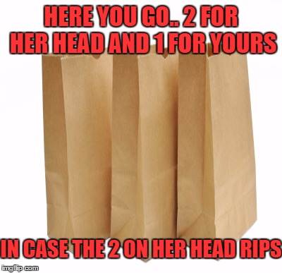 HERE YOU GO.. 2 FOR HER HEAD AND 1 FOR YOURS IN CASE THE 2 ON HER HEAD RIPS | made w/ Imgflip meme maker