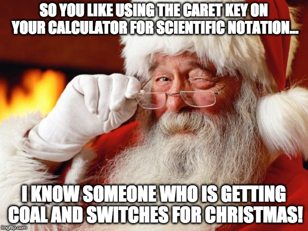 santa | SO YOU LIKE USING THE CARET KEY ON YOUR CALCULATOR FOR SCIENTIFIC NOTATION... I KNOW SOMEONE WHO IS GETTING COAL AND SWITCHES FOR CHRISTMAS! | image tagged in santa | made w/ Imgflip meme maker