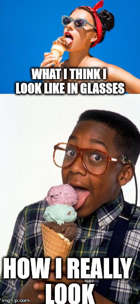 Sexy In Glasses | WHAT I THINK I LOOK LIKE IN GLASSES; HOW I REALLY LOOK | image tagged in glasses,sexy,not so sexy,funny | made w/ Imgflip meme maker